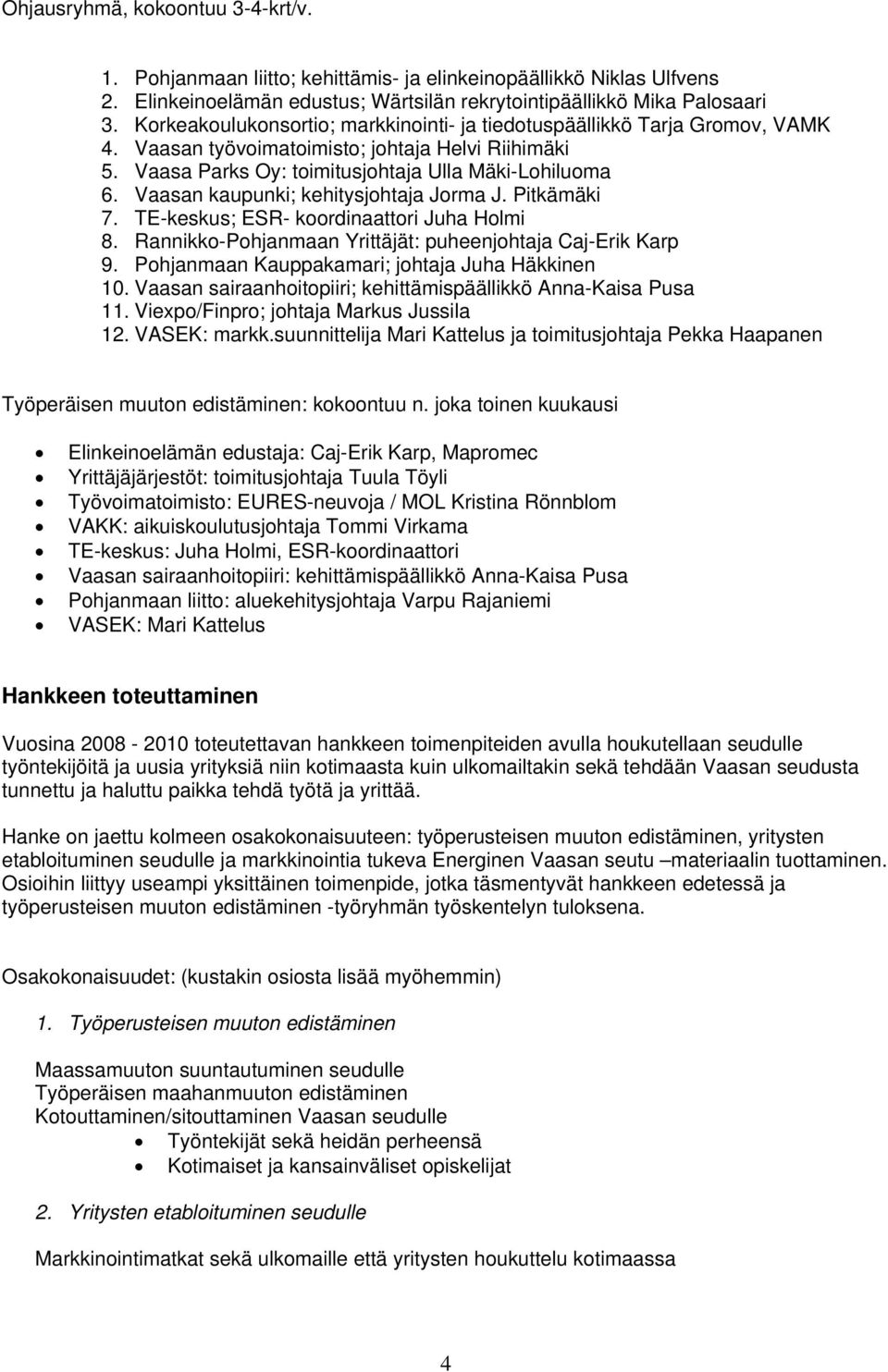 Vaasan kaupunki; kehitysjohtaja Jorma J. Pitkämäki 7. TE-keskus; ESR- koordinaattori Juha Holmi 8. Rannikko-Pohjanmaan Yrittäjät: puheenjohtaja Caj-Erik Karp 9.