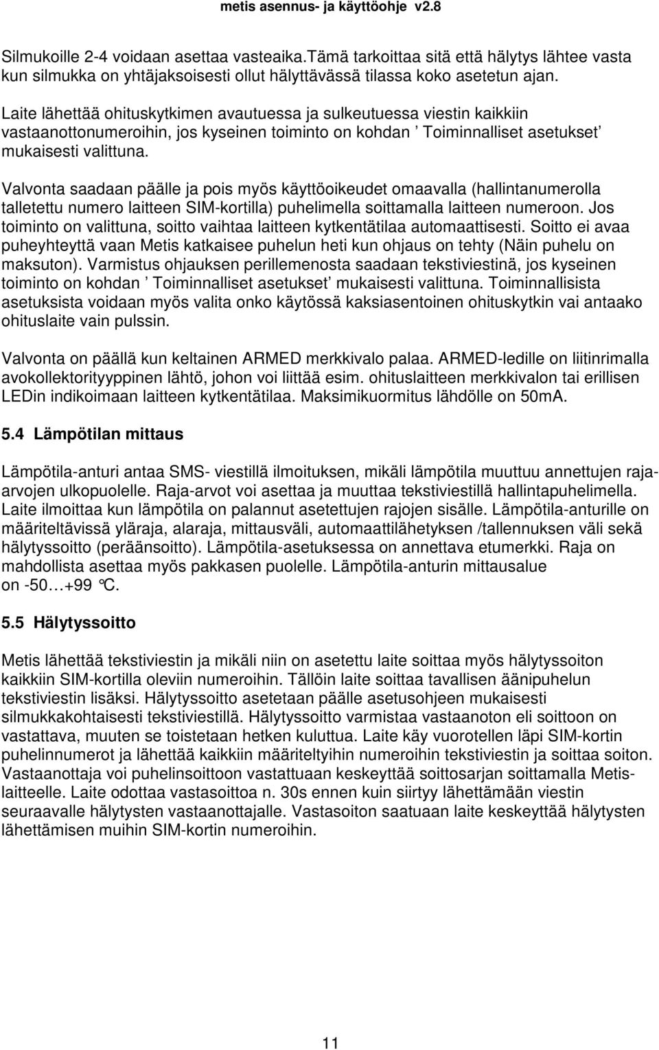 Valvonta saadaan päälle ja pois myös käyttöoikeudet omaavalla (hallintanumerolla talletettu numero laitteen SIM-kortilla) puhelimella soittamalla laitteen numeroon.