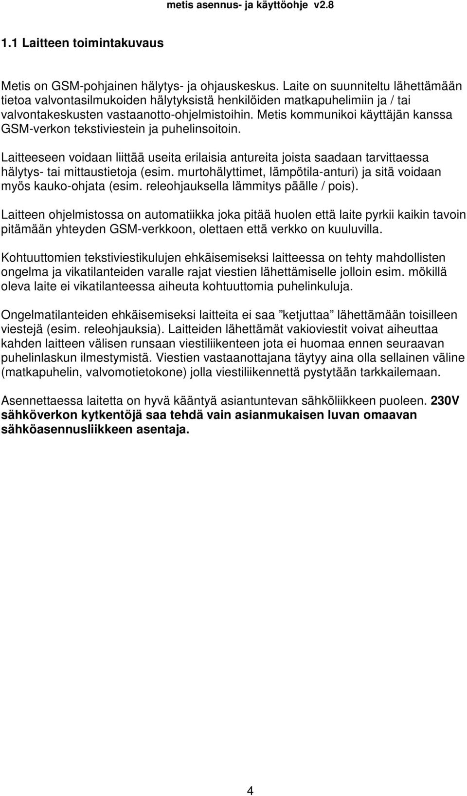 Metis kommunikoi käyttäjän kanssa GSM-verkon tekstiviestein ja puhelinsoitoin. Laitteeseen voidaan liittää useita erilaisia antureita joista saadaan tarvittaessa hälytys- tai mittaustietoja (esim.