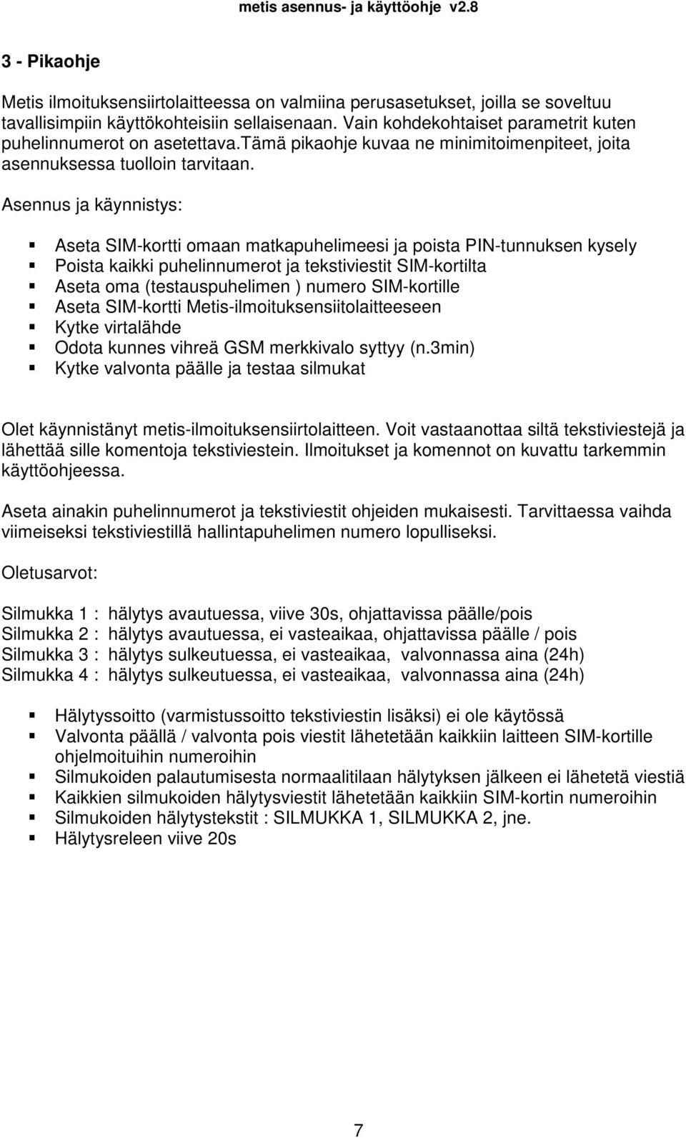 Asennus ja käynnistys: Aseta SIM-kortti omaan matkapuhelimeesi ja poista PIN-tunnuksen kysely Poista kaikki puhelinnumerot ja tekstiviestit SIM-kortilta Aseta oma (testauspuhelimen ) numero