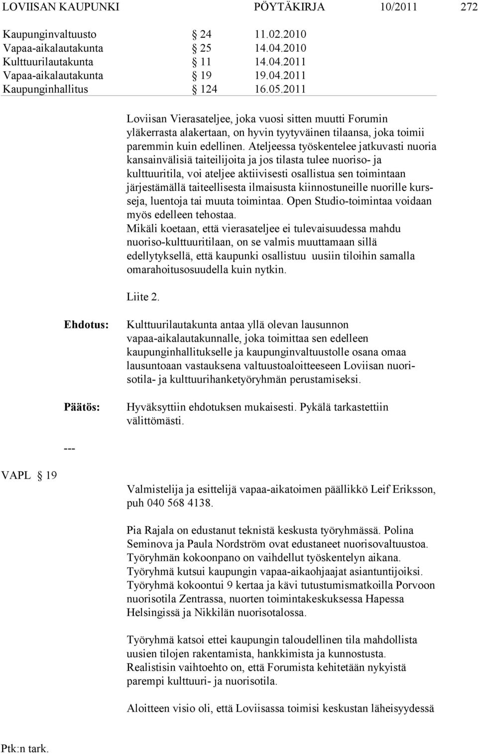 Ateljeessa työskentelee jatkuvasti nuoria kansainvälisiä taiteilijoita ja jos ti lasta tulee nuoriso- ja kulttuuritila, voi ateljee aktiivisesti osallistua sen toi mintaan järjestämällä