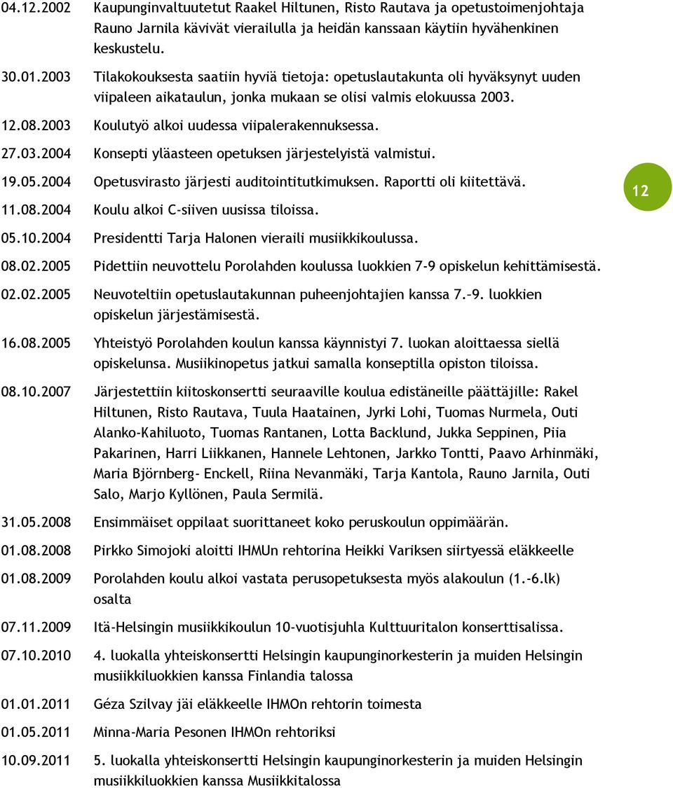 2003 Koulutyö alkoi uudessa viipalerakennuksessa. 27.03.2004 Konsepti yläasteen opetuksen järjestelyistä valmistui. 19.05.2004 Opetusvirasto järjesti auditointitutkimuksen. Raportti oli kiitettävä.