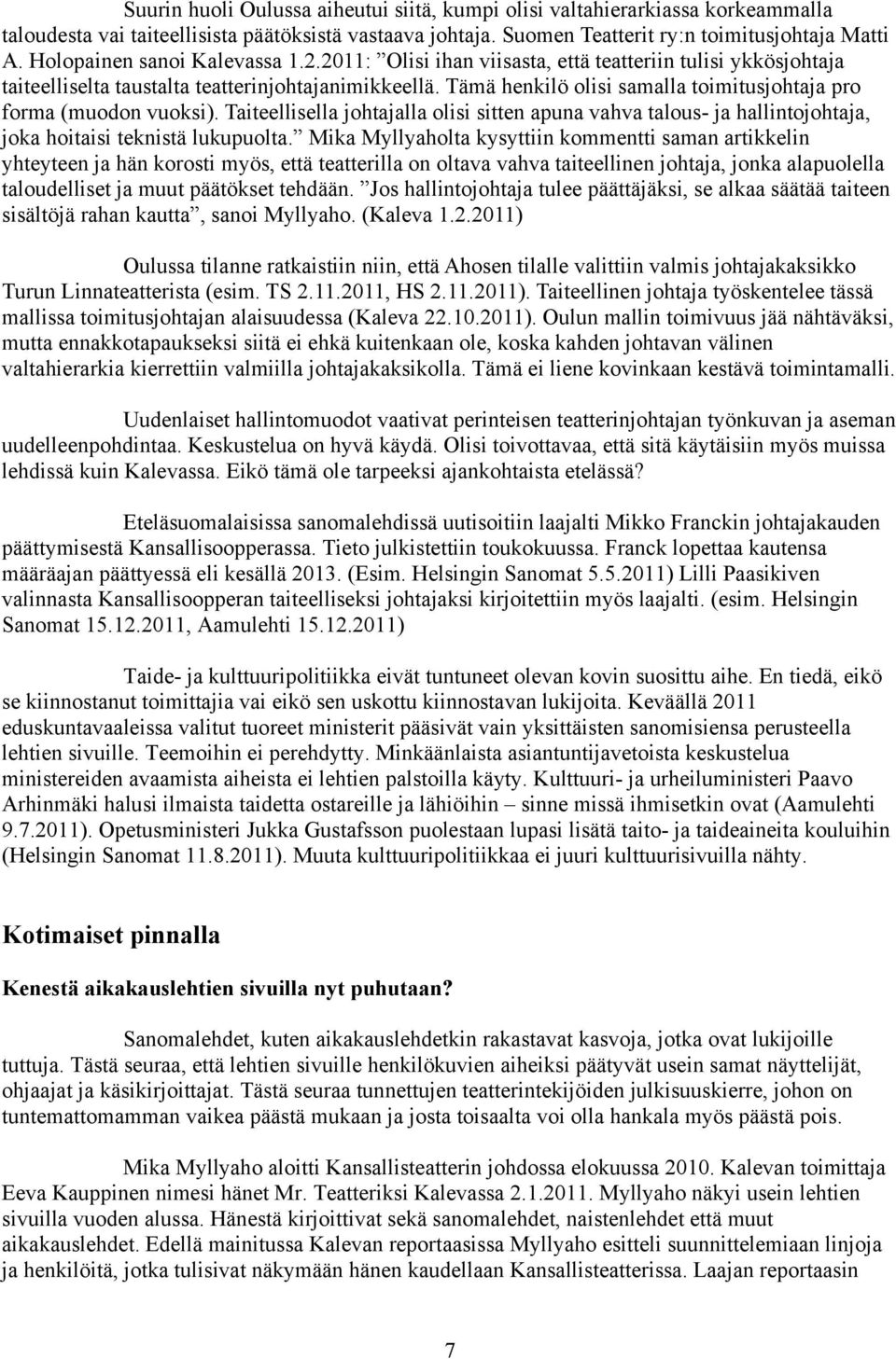 Tämä henkilö olisi samalla toimitusjohtaja pro forma (muodon vuoksi). Taiteellisella johtajalla olisi sitten apuna vahva talous- ja hallintojohtaja, joka hoitaisi teknistä lukupuolta.