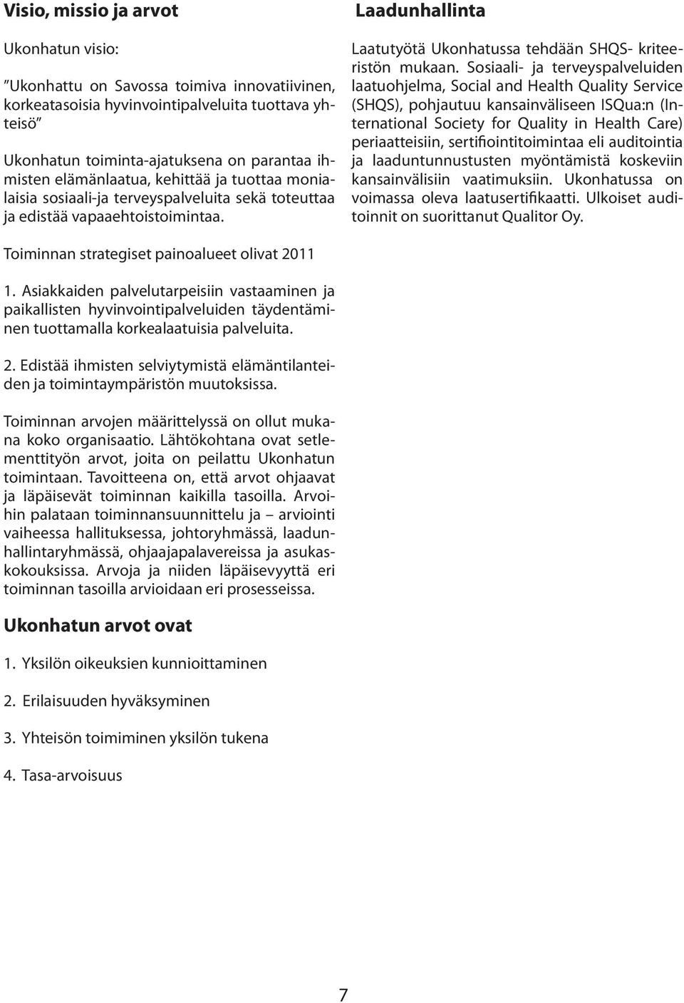 Sosiaali- ja terveyspalveluiden laatuohjelma, Social and Health Quality Service (SHQS), pohjautuu kansainväliseen ISQua:n (International Society for Quality in Health Care) periaatteisiin,