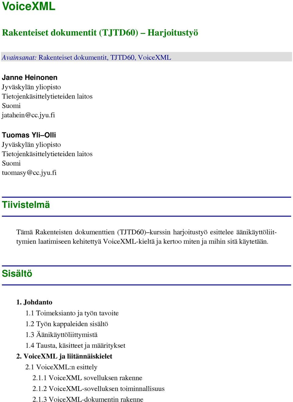 fi Tiivistelmä Tämä Rakenteisten dokumenttien (TJTD60) kurssin harjoitustyö esittelee äänikäyttöliittymien laatimiseen kehitettyä VoiceXML-kieltä ja kertoo miten ja mihin sitä käytetään. Sisältö 1.