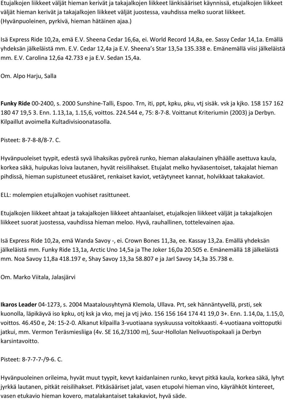 V. Sheena s Star 13,5a 135.338 e. Emänemällä viisi jälkeläistä mm. E.V. Carolina 12,6a 42.733 e ja E.V. Sedan 15,4a. Om. Alpo Harju, Salla Funky Ride 00 2400, s. 2000 Sunshine Talli, Espoo.