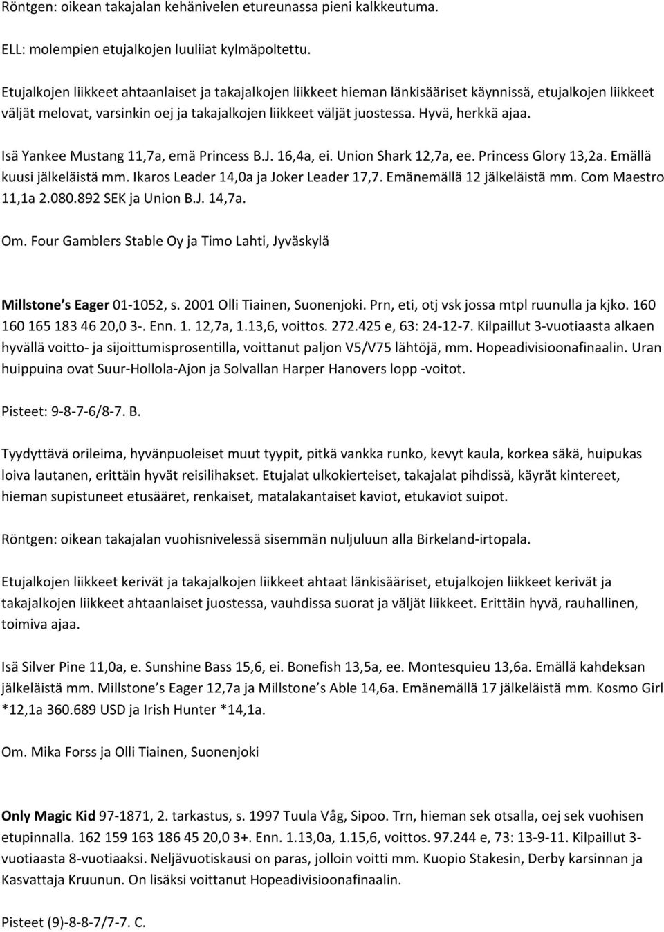 Hyvä, herkkä ajaa. Isä Yankee Mustang 11,7a, emä Princess B.J. 16,4a, ei. Union Shark 12,7a, ee. Princess Glory 13,2a. Emällä kuusi jälkeläistä mm. Ikaros Leader 14,0a ja Joker Leader 17,7.