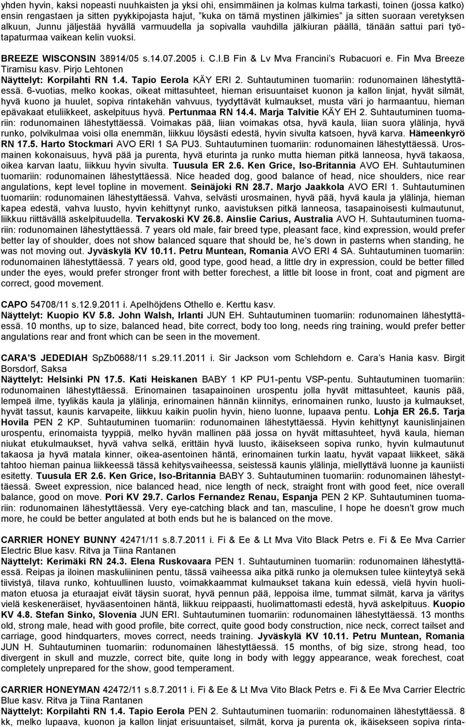 2005 i. C.I.B Fin & Lv Mva Francini s Rubacuori e. Fin Mva Breeze Tiramisu kasv. Pirjo Lehtonen Näyttelyt: Korpilahti RN 1.4. Tapio Eerola KÄY ERI 2.