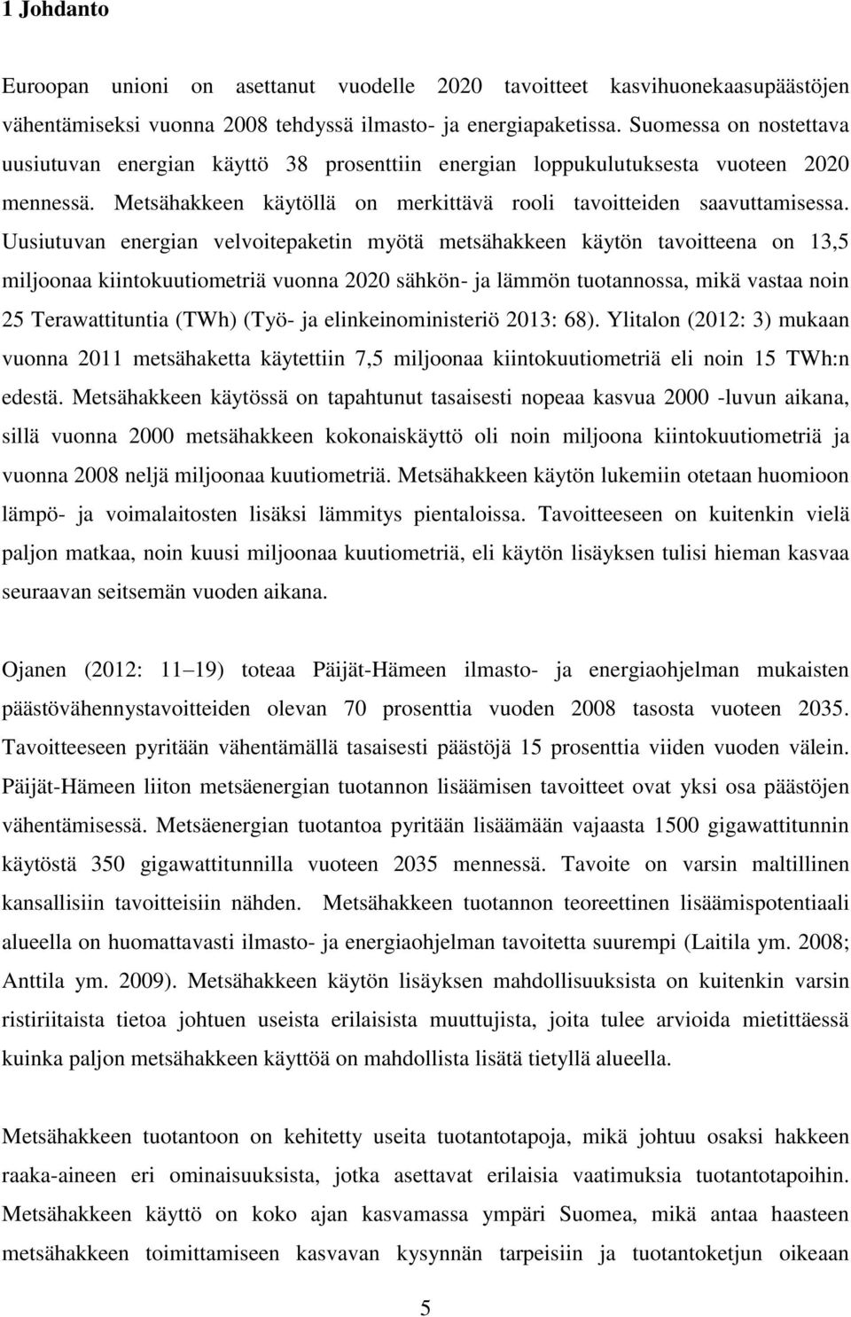 Uusiutuvan energian velvoitepaketin myötä metsähakkeen käytön tavoitteena on 13,5 miljoonaa kiintokuutiometriä vuonna 2020 sähkön- ja lämmön tuotannossa, mikä vastaa noin 25 Terawattituntia (TWh)