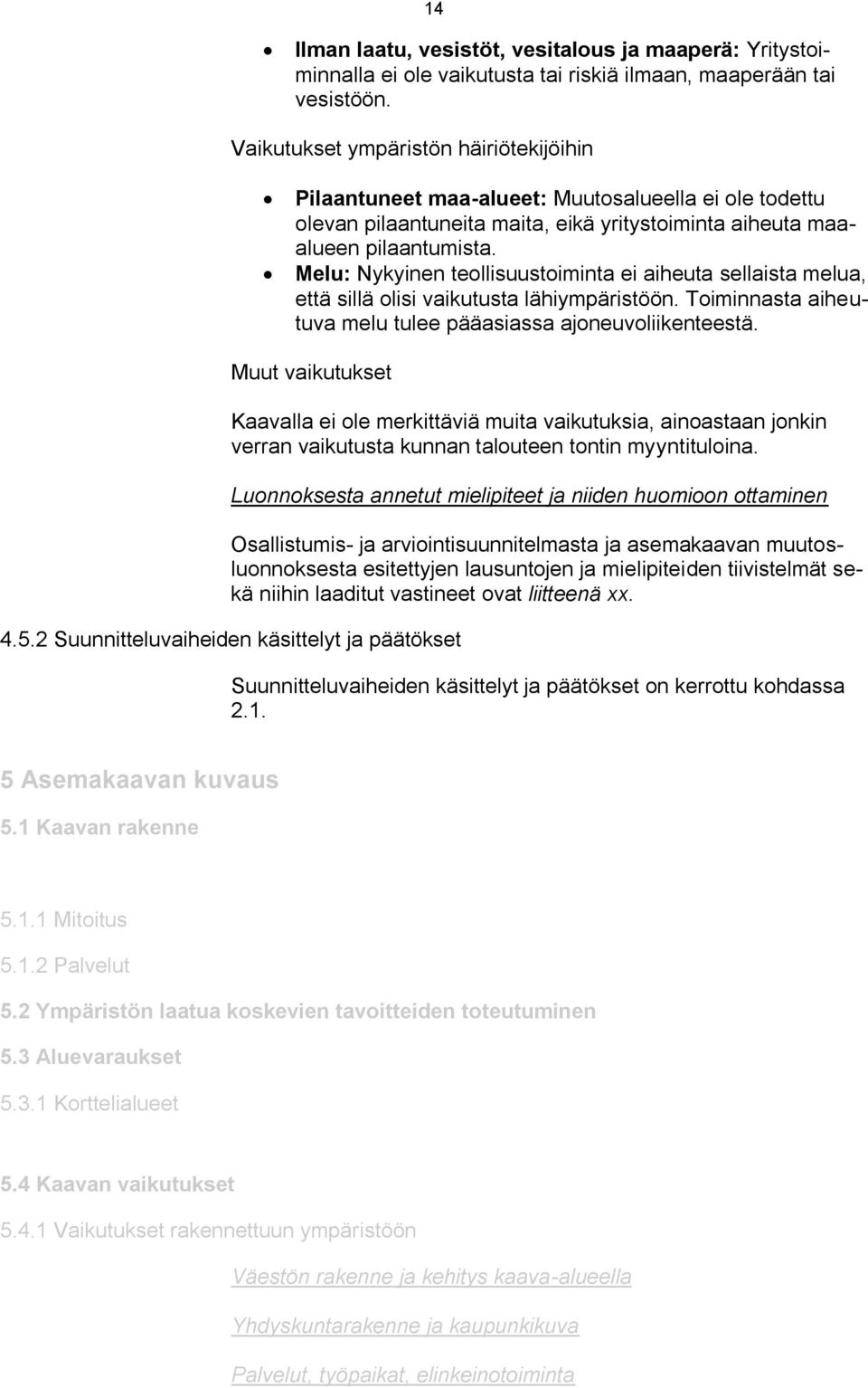 Melu: Nykyinen teollisuustoiminta ei aiheuta sellaista melua, että sillä olisi vaikutusta lähiympäristöön. Toiminnasta aiheutuva melu tulee pääasiassa ajoneuvoliikenteestä.