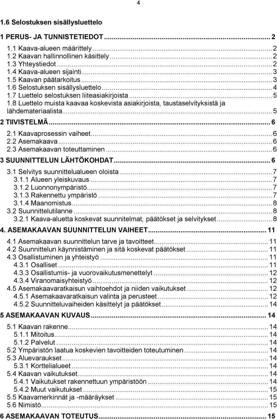 8 Luettelo muista kaavaa koskevista asiakirjoista, taustaselvityksistä ja lähdemateriaalista... 5 2 TIIVISTELMÄ... 6 2.1 Kaavaprosessin vaiheet... 6 2.2 Asemakaava... 6 2.3 Asemakaavan toteuttaminen.