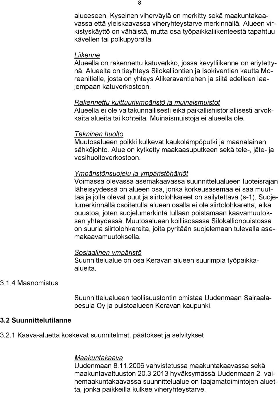 Alueelta on tieyhteys Silokalliontien ja Isokiventien kautta Moreenitielle, josta on yhteys Alikeravantiehen ja siitä edelleen laajempaan katuverkostoon.