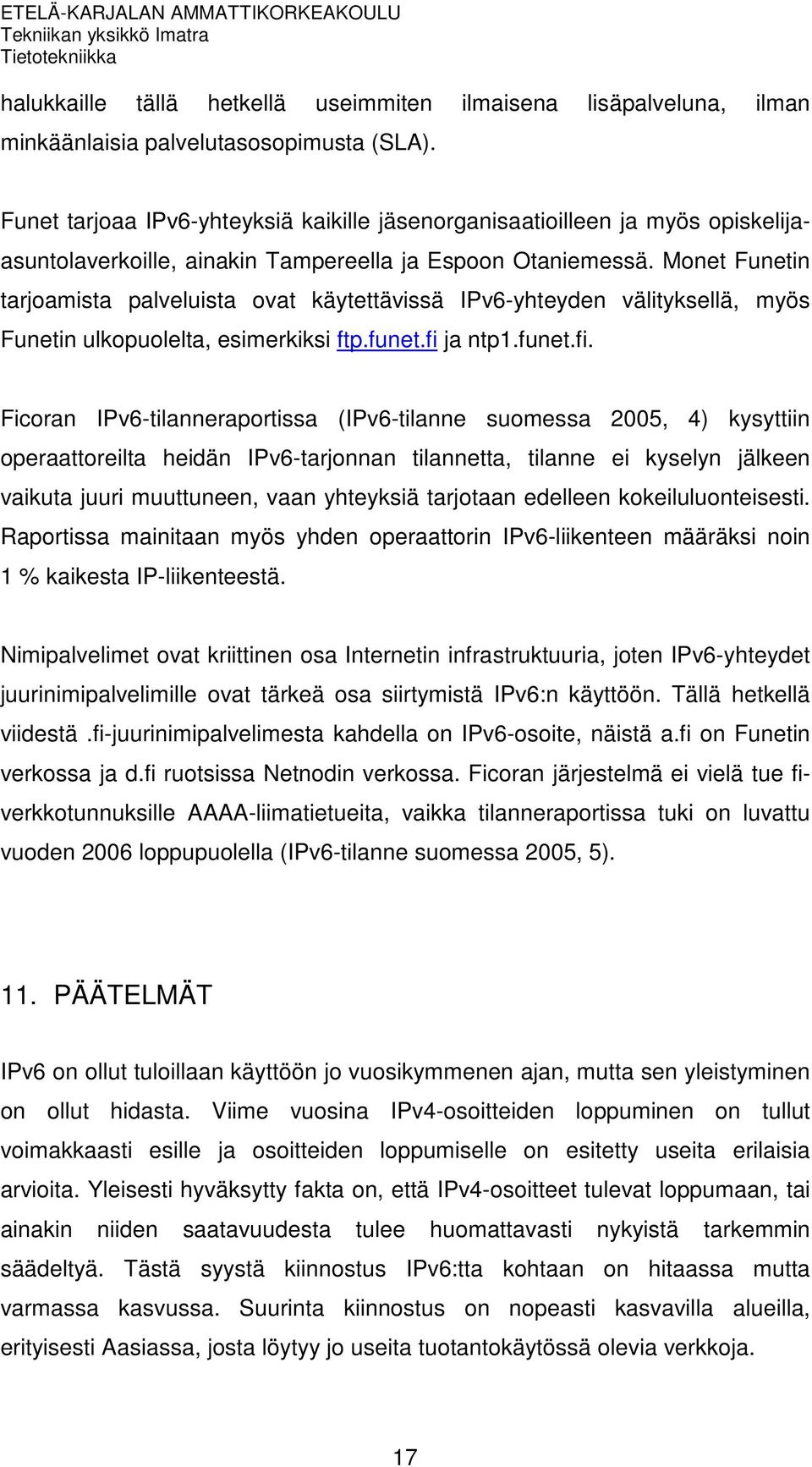 Monet Funetin tarjoamista palveluista ovat käytettävissä IPv6-yhteyden välityksellä, myös Funetin ulkopuolelta, esimerkiksi ftp.funet.fi 