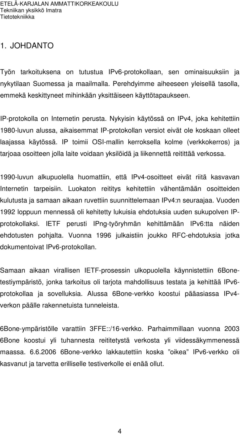 Nykyisin käytössä on IPv4, joka kehitettiin 1980-luvun alussa, aikaisemmat IP-protokollan versiot eivät ole koskaan olleet laajassa käytössä.