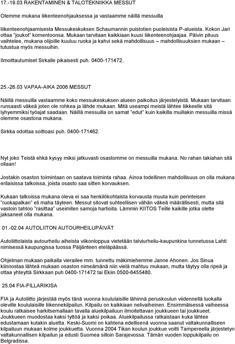 Päivin pituus vaihtelee, mukana olijoille kuuluu ruoka ja kahvi sekä mahdollisuus mahdollisuuksien mukaan tutustua myös messuihin. Ilmoittautumiset Sirkalle pikaisesti puh. 0400-171472. 25.-26.