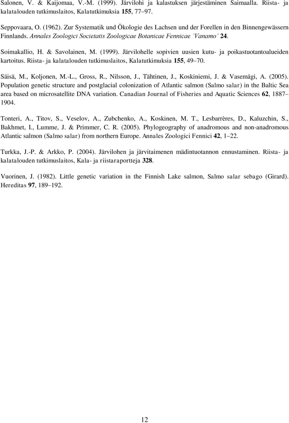 (1999). Järvilohelle sopivien uusien kutu- ja poikastuotantoalueiden kartoitus. Riista- ja kalatalouden tutkimuslaitos, Kalatutkimuksia 155, 49 70. Säisä, M., Koljonen, M.-L., Gross, R., Nilsson, J.