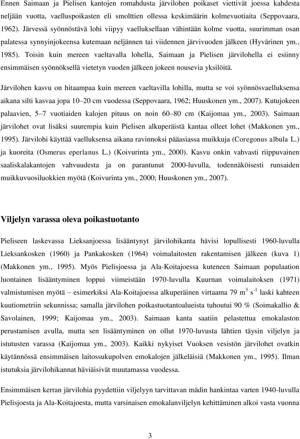 Toisin kuin mereen vaeltavalla lohella, Saimaan ja Pielisen järvilohella ei esiinny ensimmäisen syönnöksellä vietetyn vuoden jälkeen jokeen nousevia yksilöitä.