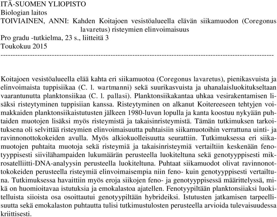 (Coregonus lavaretus), pienikasvuista ja elinvoimaista tuppisiikaa (C. l. wartmanni) sekä suurikasvuista ja uhanalaisluokitukseltaan vaarantunutta planktonsiikaa (C. l. pallasi).