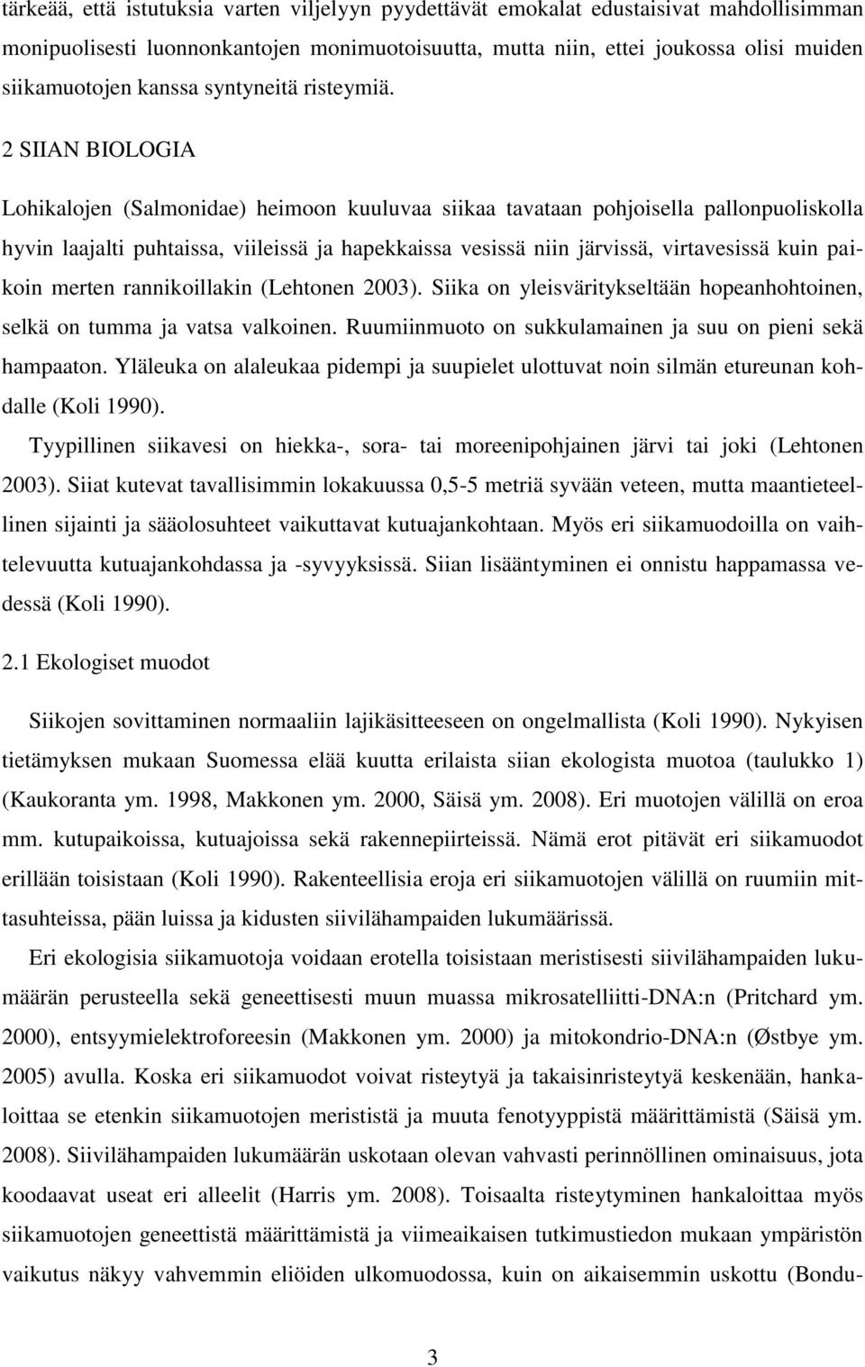 2 SIIAN BIOLOGIA Lohikalojen (Salmonidae) heimoon kuuluvaa siikaa tavataan pohjoisella pallonpuoliskolla hyvin laajalti puhtaissa, viileissä ja hapekkaissa vesissä niin järvissä, virtavesissä kuin