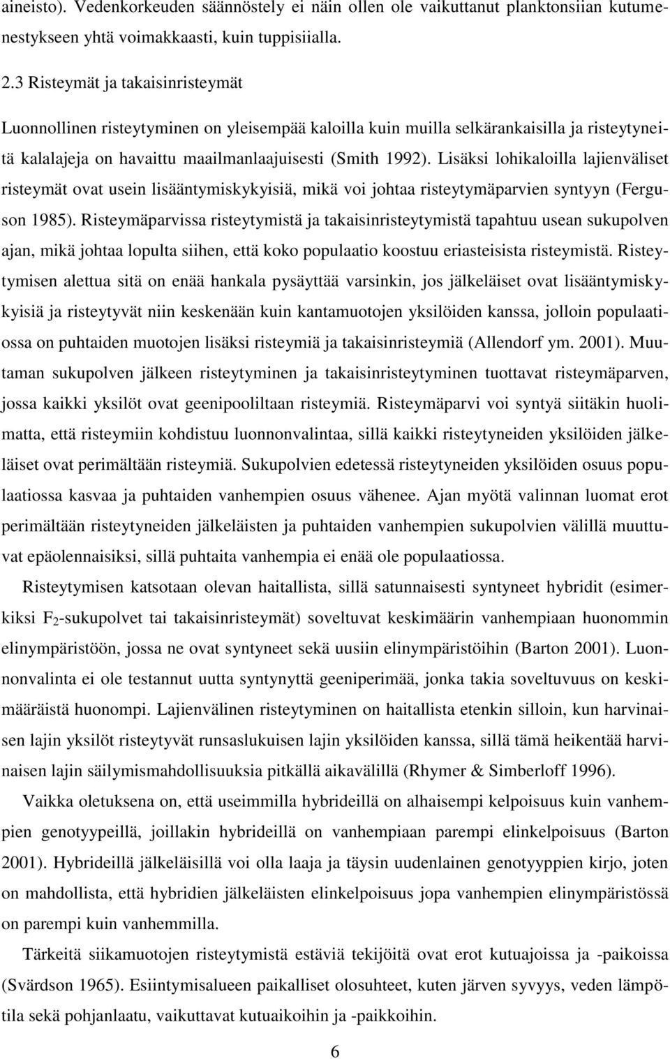 Lisäksi lohikaloilla lajienväliset risteymät ovat usein lisääntymiskykyisiä, mikä voi johtaa risteytymäparvien syntyyn (Ferguson 1985).