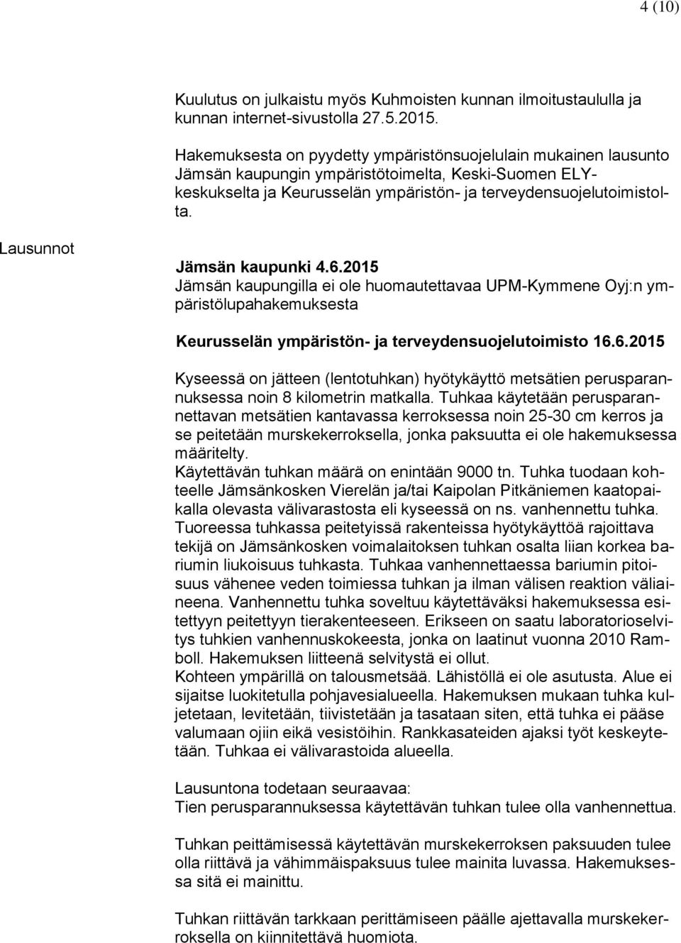 Lausunnot Jämsän kaupunki 4.6.2015 Jämsän kaupungilla ei ole huomautettavaa UPM-Kymmene Oyj:n ympäristölupahakemuksesta Keurusselän ympäristön- ja terveydensuojelutoimisto 16.6.2015 Kyseessä on jätteen (lentotuhkan) hyötykäyttö metsätien perusparannuksessa noin 8 kilometrin matkalla.