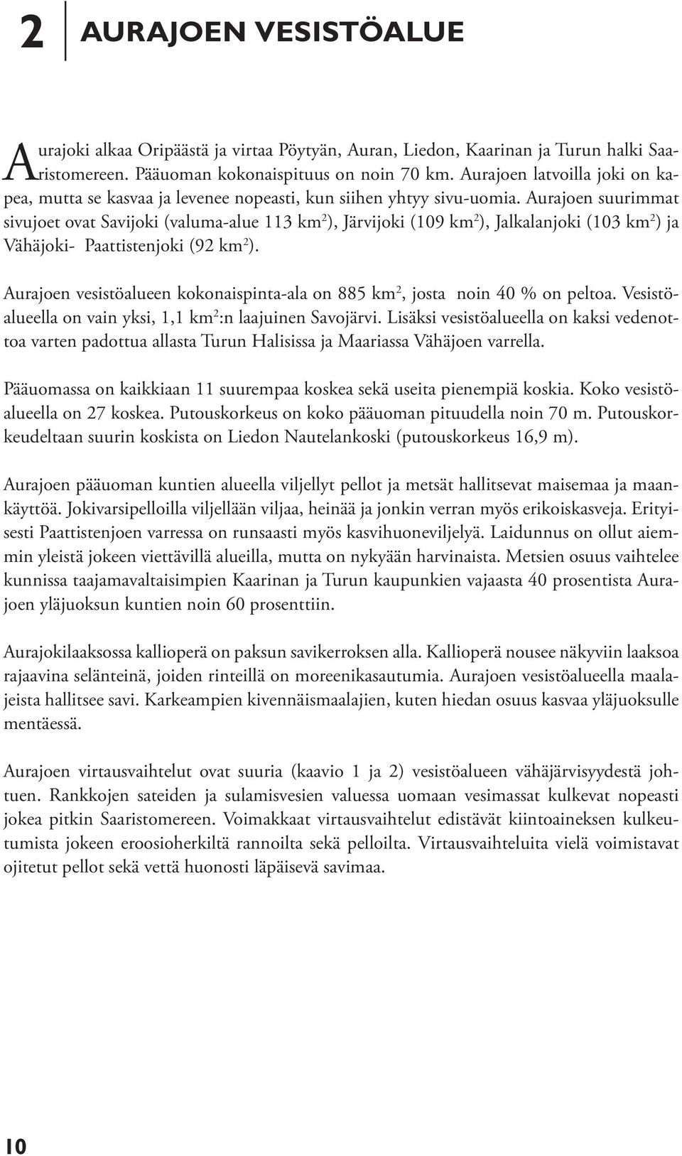 Aurajoen suurimmat sivujoet ovat Savijoki (valuma-alue 113 km 2 ), Järvijoki (109 km 2 ), Jalkalanjoki (103 km 2 ) ja Vähäjoki- Paattistenjoki (92 km 2 ).