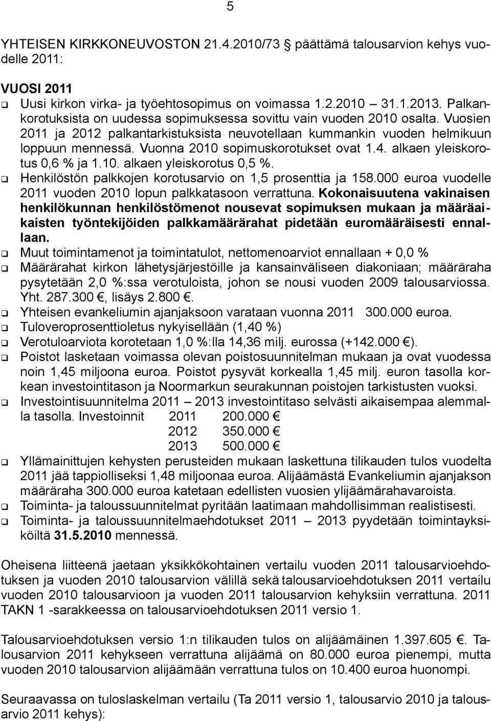 Vuonna 2010 sopimuskorotukset ovat 1.4. alkaen yleiskorotus 0,6 % ja 1.10. alkaen yleiskorotus 0,5 %. Henkilöstön palkkojen korotusarvio on 1,5 prosenttia ja 158.