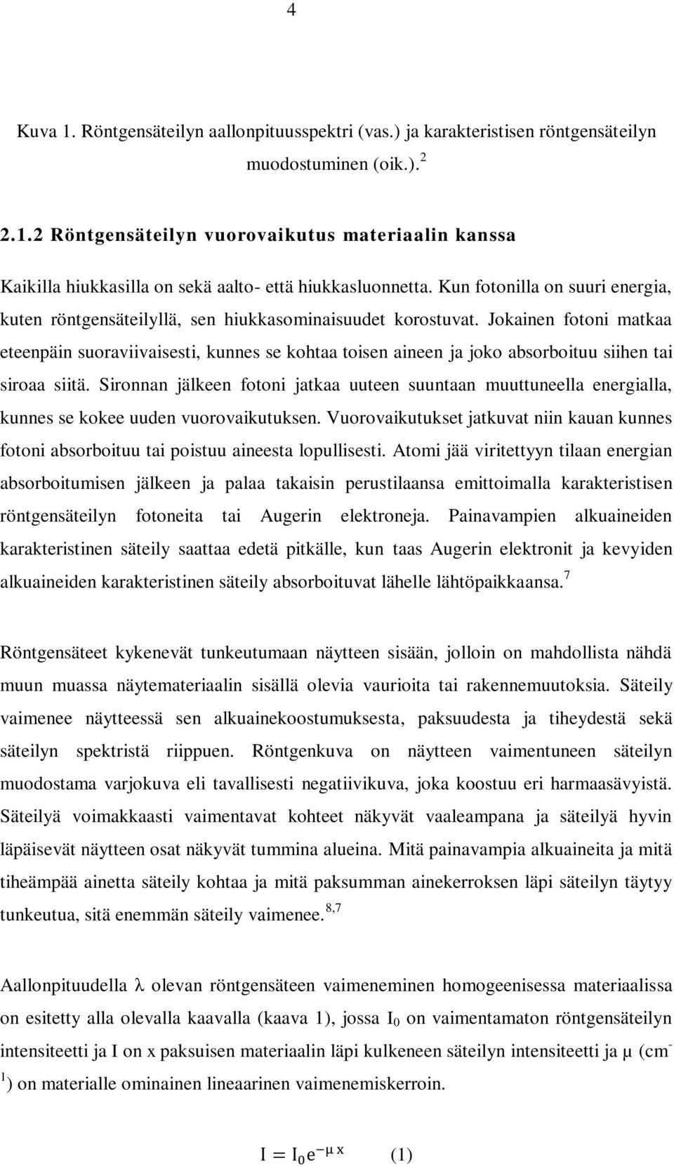 Jokainen fotoni matkaa eteenpäin suoraviivaisesti, kunnes se kohtaa toisen aineen ja joko absorboituu siihen tai siroaa siitä.