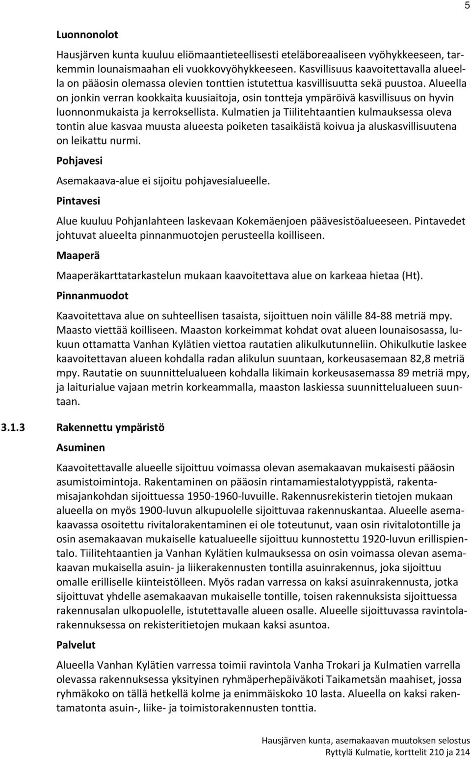 Alueella on jonkin verran kookkaita kuusiaitoja, osin tontteja ympäröivä kasvillisuus on hyvin luonnonmukaista ja kerroksellista.