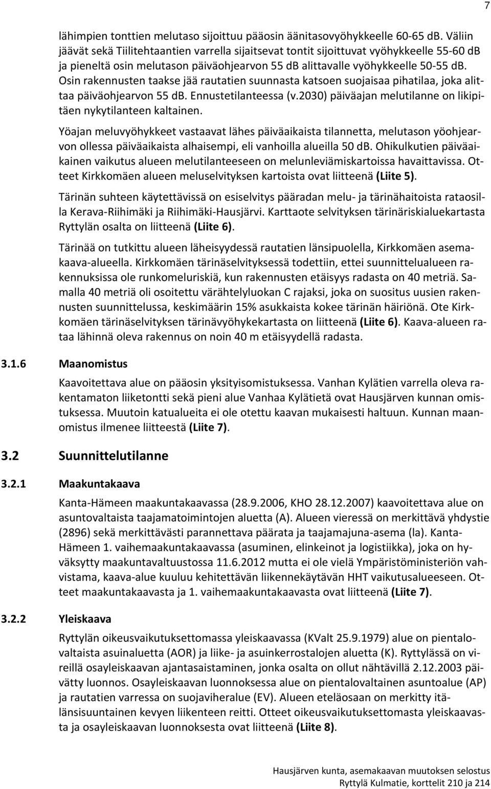 Osin rakennusten taakse jää rautatien suunnasta katsoen suojaisaa pihatilaa, joka alittaa päiväohjearvon 55 db. Ennustetilanteessa (v.2030) päiväajan melutilanne on likipitäen nykytilanteen kaltainen.