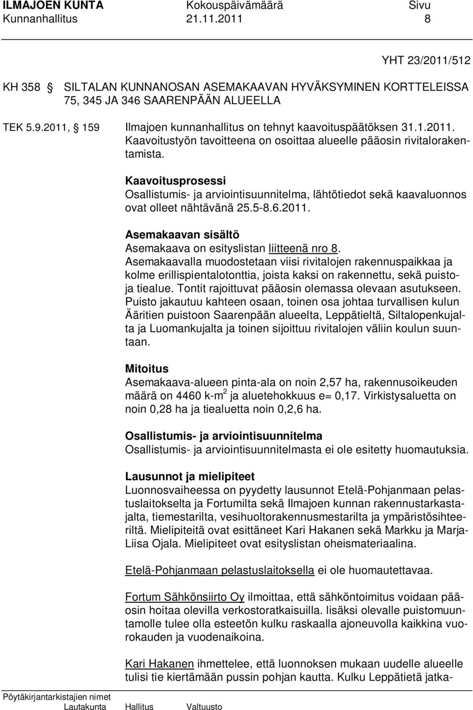 Kaavoitusprosessi Osallistumis- ja arviointisuunnitelma, lähtötiedot sekä kaavaluonnos ovat olleet nähtävänä 25.5-8.6.2011. Asemakaavan sisältö Asemakaava on esityslistan liitteenä nro 8.