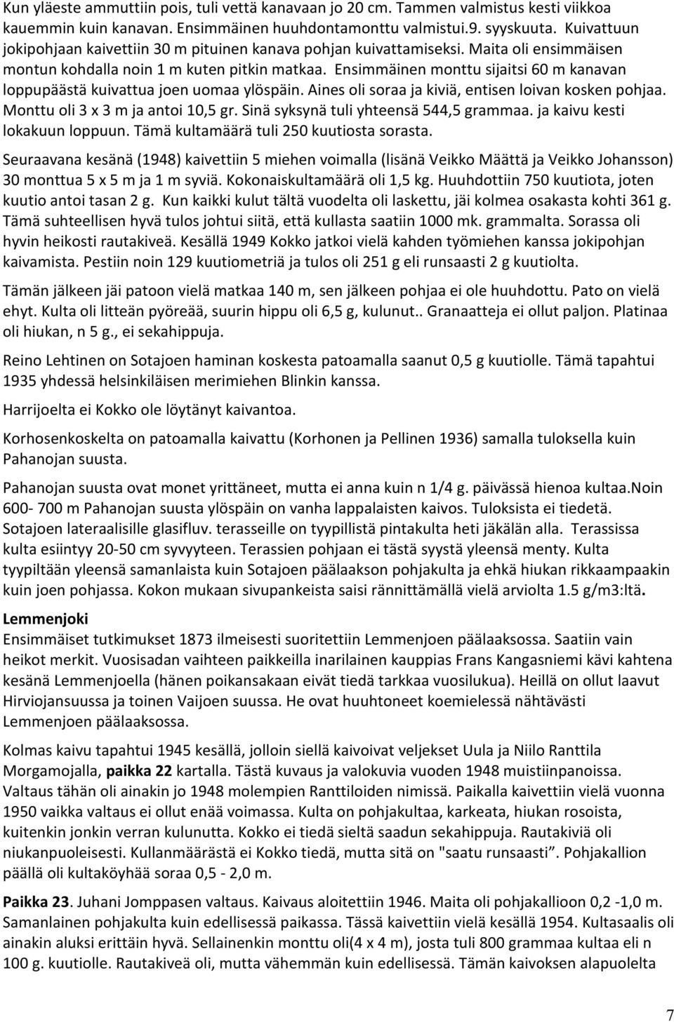 Ensimmäinen monttu sijaitsi 60 m kanavan loppupäästä kuivattua joen uomaa ylöspäin. Aines oli soraa ja kiviä, entisen loivan kosken pohjaa. Monttu oli 3 x 3 m ja antoi 10,5 gr.