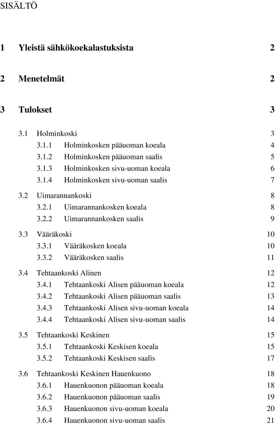 4 Tehtaankoski Alinen 12 3.4.1 Tehtaankoski Alisen pääuoman koeala 12 3.4.2 Tehtaankoski Alisen pääuoman saalis 13 3.4.3 Tehtaankoski Alisen sivu-uoman koeala 14 3.4.4 Tehtaankoski Alisen sivu-uoman saalis 14 3.