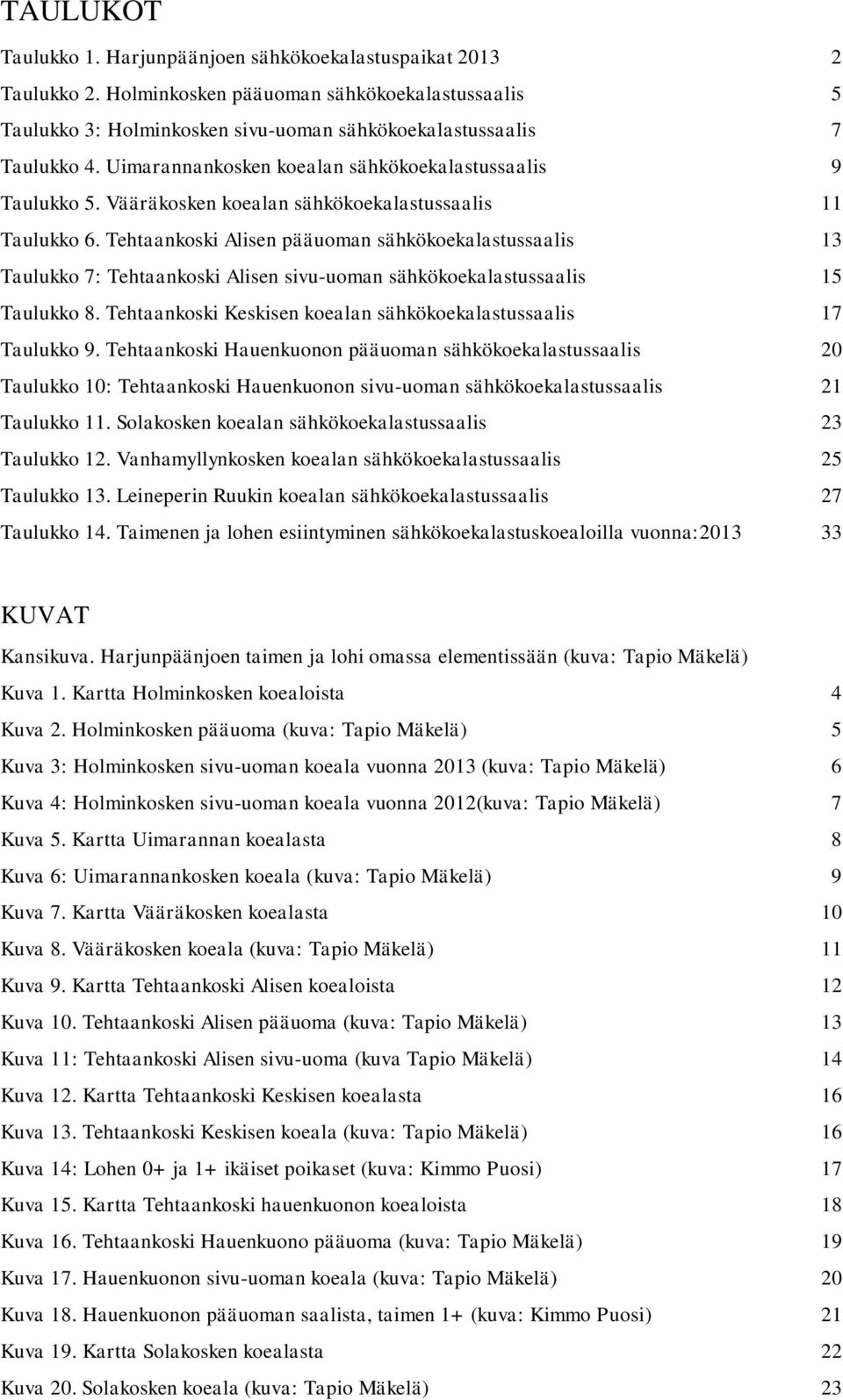 Tehtaankoski Alisen pääuoman sähkökoekalastussaalis 13 Taulukko 7: Tehtaankoski Alisen sivu-uoman sähkökoekalastussaalis 15 Taulukko 8.