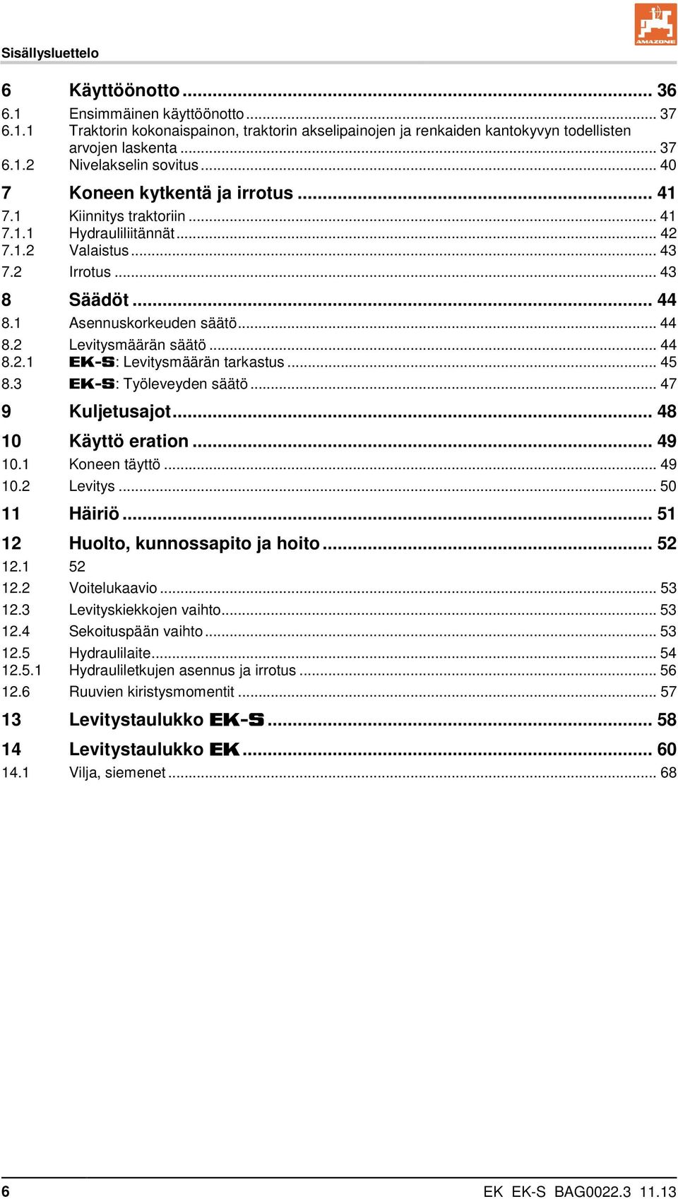 .. 44 8.2.1 EK-S: Levitysmäärän tarkastus... 45 8.3 EK-S: Työleveyden säätö... 47 9 Kuljetusajot... 48 10 Käyttö eration... 49 10.1 Koneen täyttö... 49 10.2 Levitys... 50 11 Häiriö.