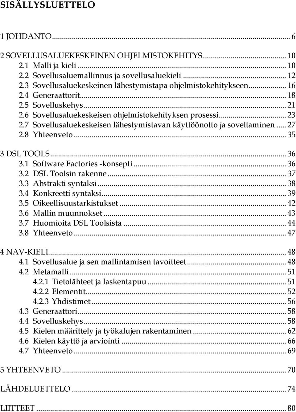 7 Sovellusaluekeskeisen lähestymistavan käyttöönotto ja soveltaminen... 27 2.8 Yhteenveto... 35 3 DSL TOOLS... 36 3.1 Software Factories -konsepti... 36 3.2 DSL Toolsin rakenne... 37 3.