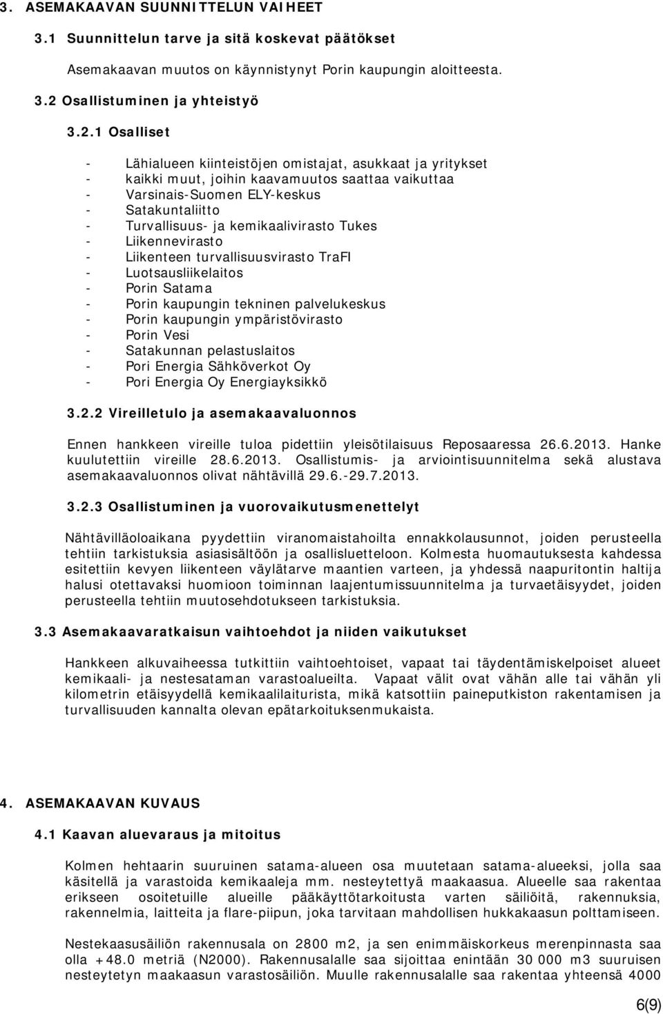 1 Osalliset - Lähialueen kiinteistöjen omistajat, asukkaat ja yritykset - kaikki muut, joihin kaavamuutos saattaa vaikuttaa - Varsinais-Suomen EL-keskus - Satakuntaliitto - Turvallisuus- ja