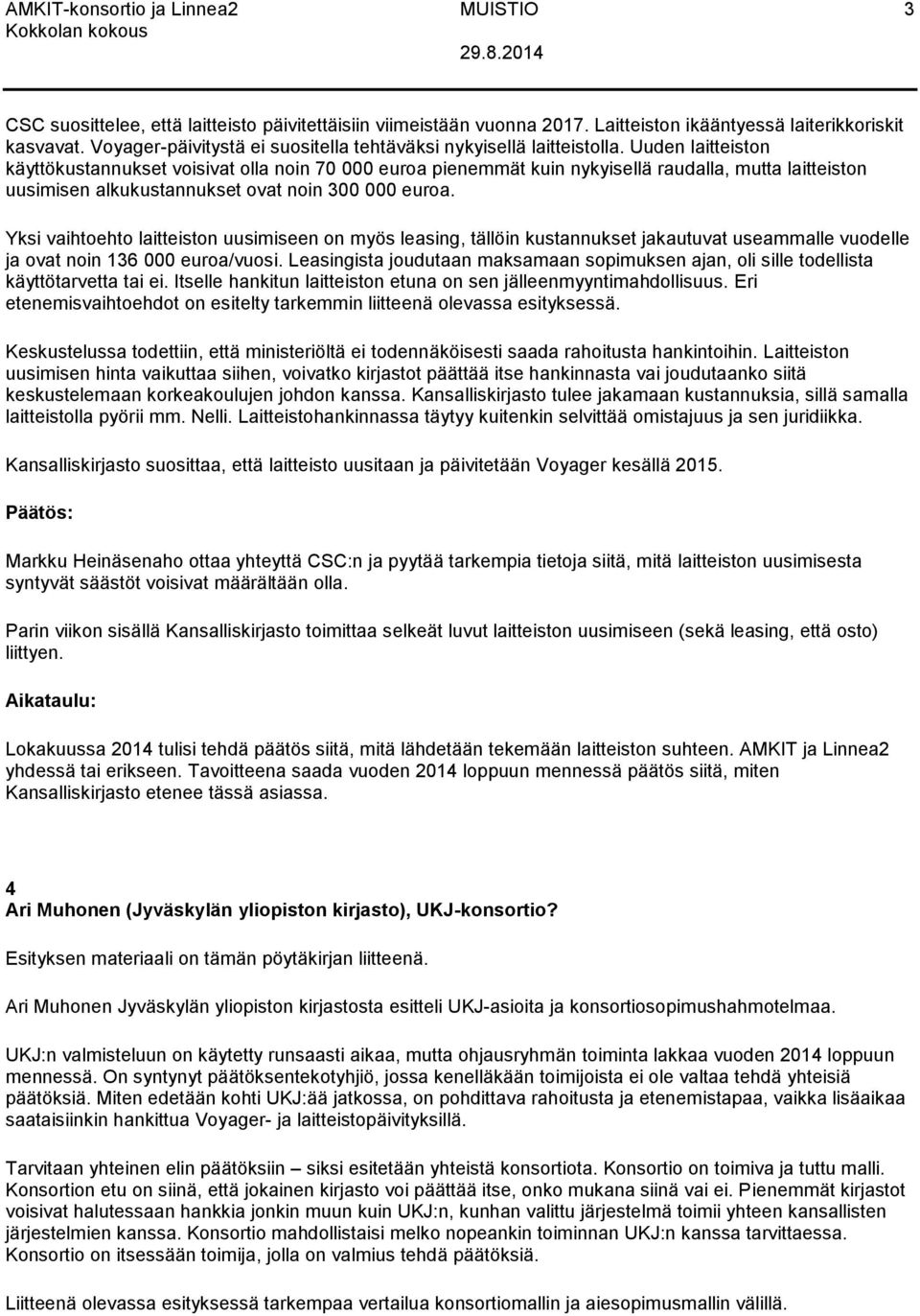 Uuden laitteiston käyttökustannukset voisivat olla noin 70 000 euroa pienemmät kuin nykyisellä raudalla, mutta laitteiston uusimisen alkukustannukset ovat noin 300 000 euroa.