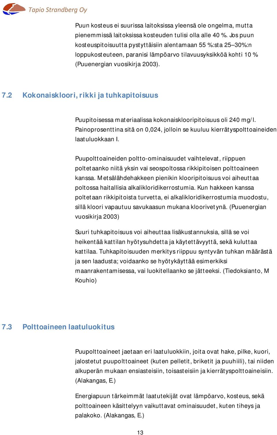 2 Kokonaiskloori, rikki ja tuhkapitoisuus Puupitoisessa materiaalissa kokonaisklooripitoisuus oli 240 mg/l. Painoprosenttina sitä on 0,024, jolloin se kuuluu kierrätyspolttoaineiden laatuluokkaan I.