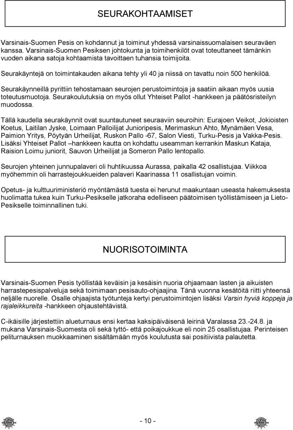 Seurakäyntejä on toimintakauden aikana tehty yli 40 ja niissä on tavattu noin 500 henkilöä. Seurakäynneillä pyrittiin tehostamaan seurojen perustoimintoja ja saatiin aikaan myös uusia toteutusmuotoja.