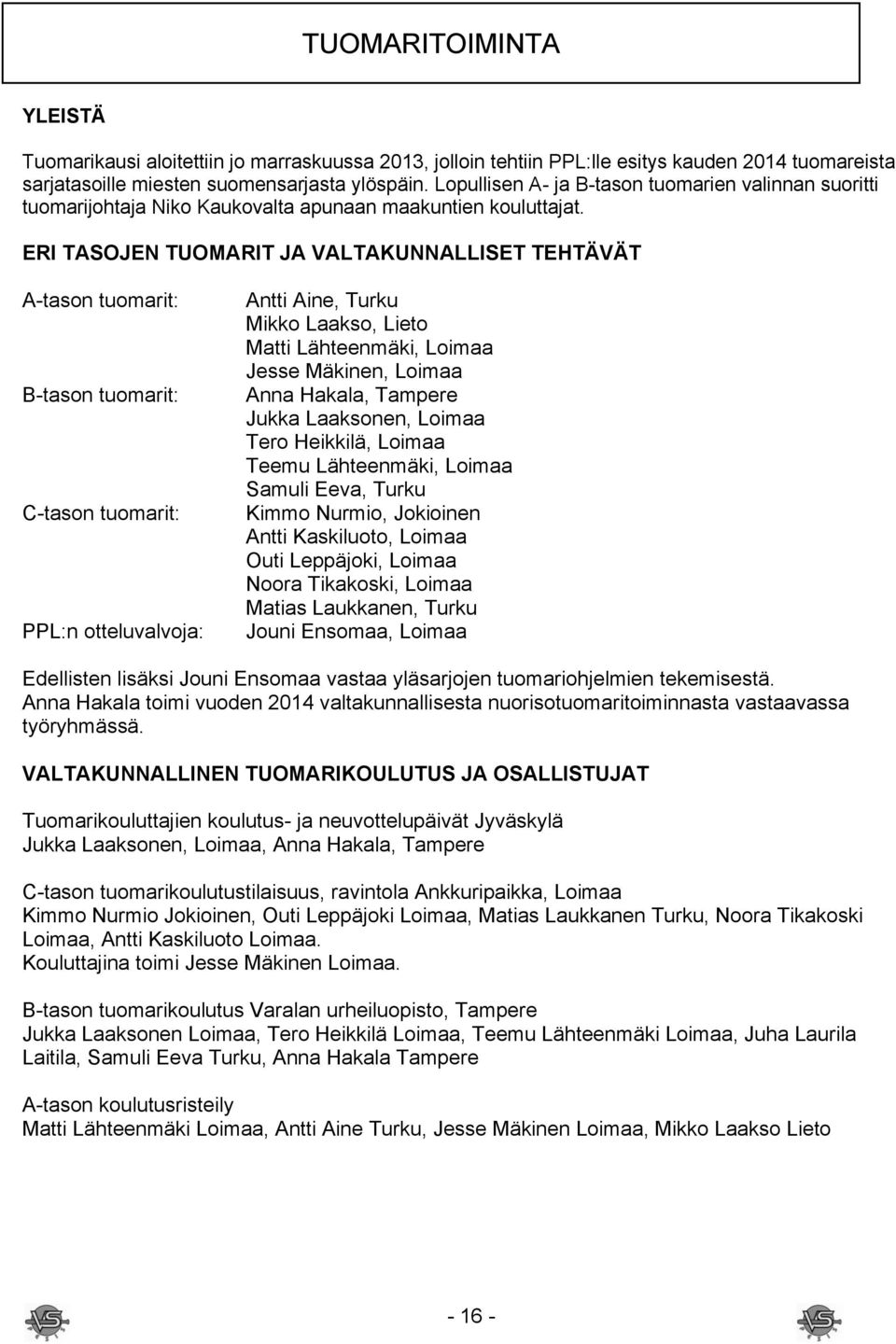 ERI TASOJEN TUOMARIT JA VALTAKUNNALLISET TEHTÄVÄT A-tason tuomarit: B-tason tuomarit: C-tason tuomarit: PPL:n otteluvalvoja: Antti Aine, Turku Mikko Laakso, Lieto Matti Lähteenmäki, Loimaa Jesse