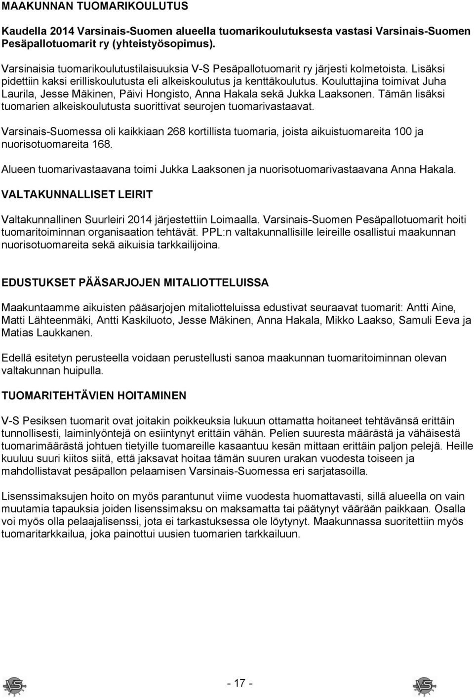 Kouluttajina toimivat Juha Laurila, Jesse Mäkinen, Päivi Hongisto, Anna Hakala sekä Jukka Laaksonen. Tämän lisäksi tuomarien alkeiskoulutusta suorittivat seurojen tuomarivastaavat.