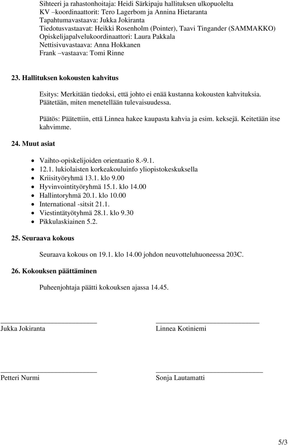 Muut asiat Esitys: Merkitään tiedoksi, että johto ei enää kustanna kokousten kahvituksia. Päätetään, miten menetellään tulevaisuudessa. Päätös: Päätettiin, että Linnea hakee kaupasta kahvia ja esim.