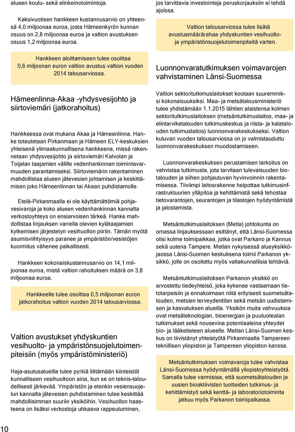 jos tarvittavia investointeja peruskorjauksiin ei tehdä ajoissa. Valtion talousarviossa tulee lisätä avustusmäärärahaa yhdyskuntien vesihuoltoja ympäristönsuojelutoimenpiteitä varten.