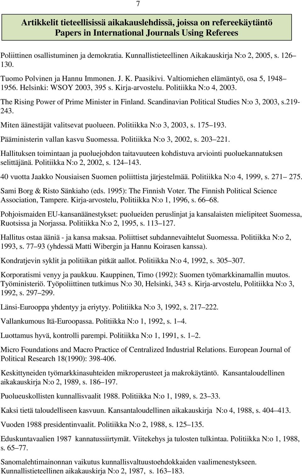 Politiikka N:o 4, 2003. The Rising Power of Prime Minister in Finland. Scandinavian Political Studies N:o 3, 2003, s.219-243. Miten äänestäjät valitsevat puolueen. Politiikka N:o 3, 2003, s. 175 193.