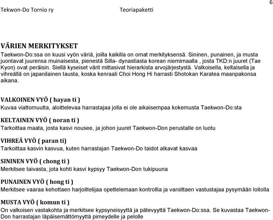 Siellä kyseiset värit mittasivat hierarkista arvojärjestystä. Valkoisella, keltaisella ja vihreällä on japanilainen tausta, koska kenraali Choi Hong Hi harrasti Shotokan Karatea maanpakonsa aikana.