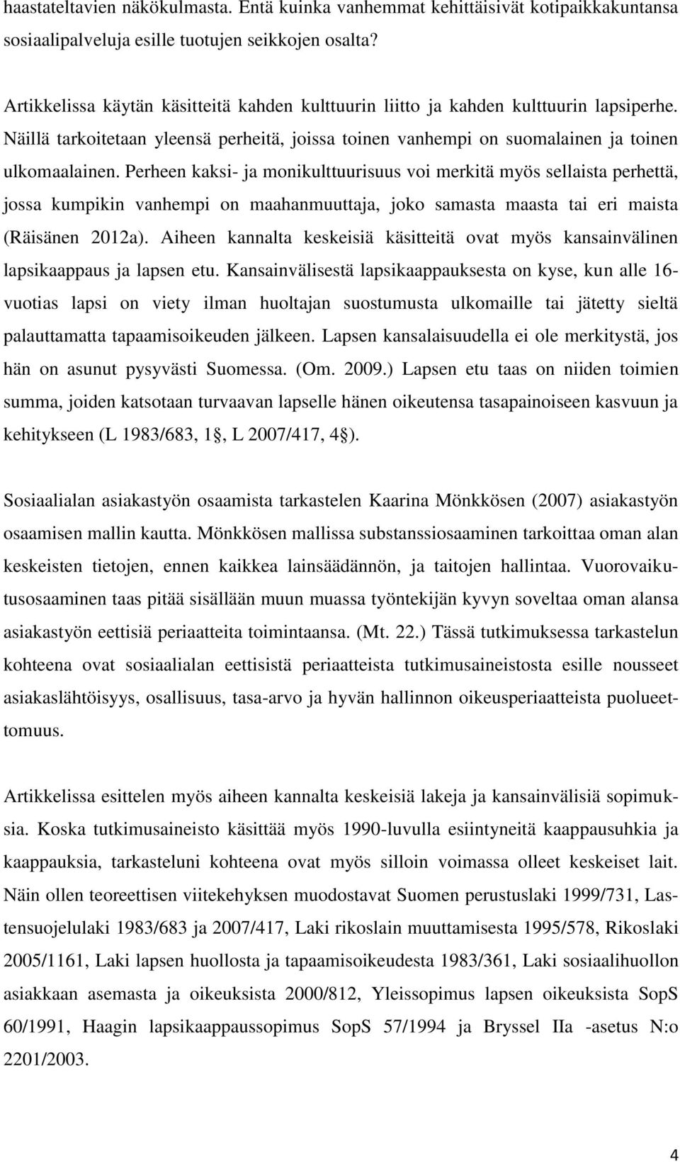 Perheen kaksi- ja monikulttuurisuus voi merkitä myös sellaista perhettä, jossa kumpikin vanhempi on maahanmuuttaja, joko samasta maasta tai eri maista (Räisänen 2012a).