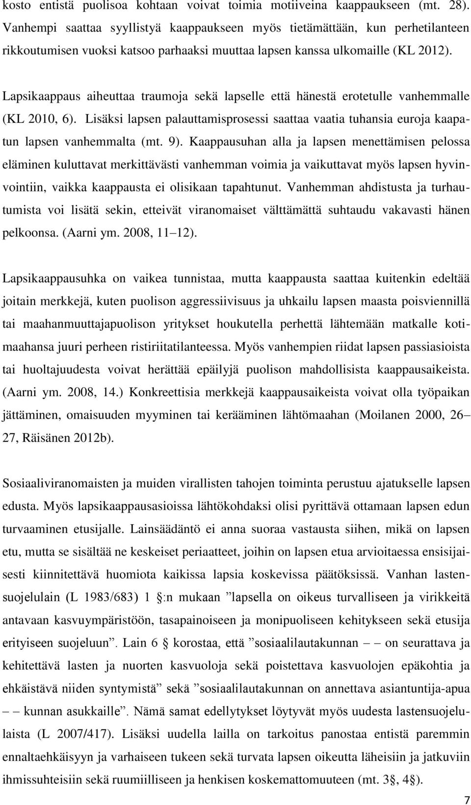 Lapsikaappaus aiheuttaa traumoja sekä lapselle että hänestä erotetulle vanhemmalle (KL 2010, 6). Lisäksi lapsen palauttamisprosessi saattaa vaatia tuhansia euroja kaapatun lapsen vanhemmalta (mt. 9).