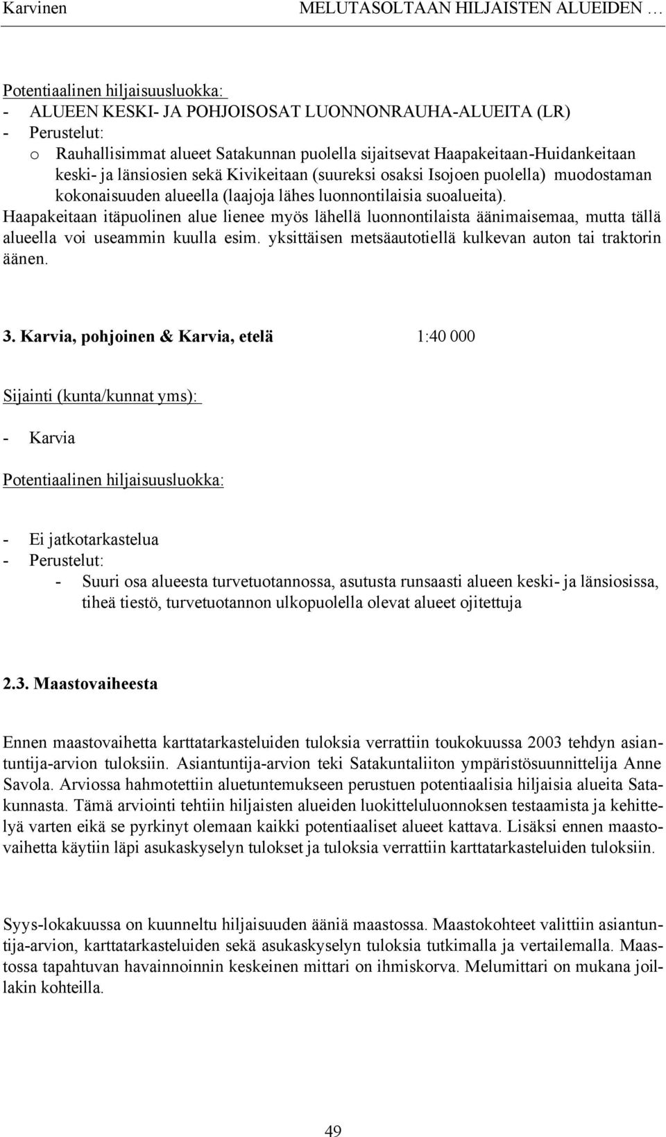 Haapakeitaan itäpuolinen alue lienee myös lähellä luonnontilaista äänimaisemaa, mutta tällä alueella voi useammin kuulla esim. yksittäisen metsäautotiellä kulkevan auton tai traktorin äänen. 3.