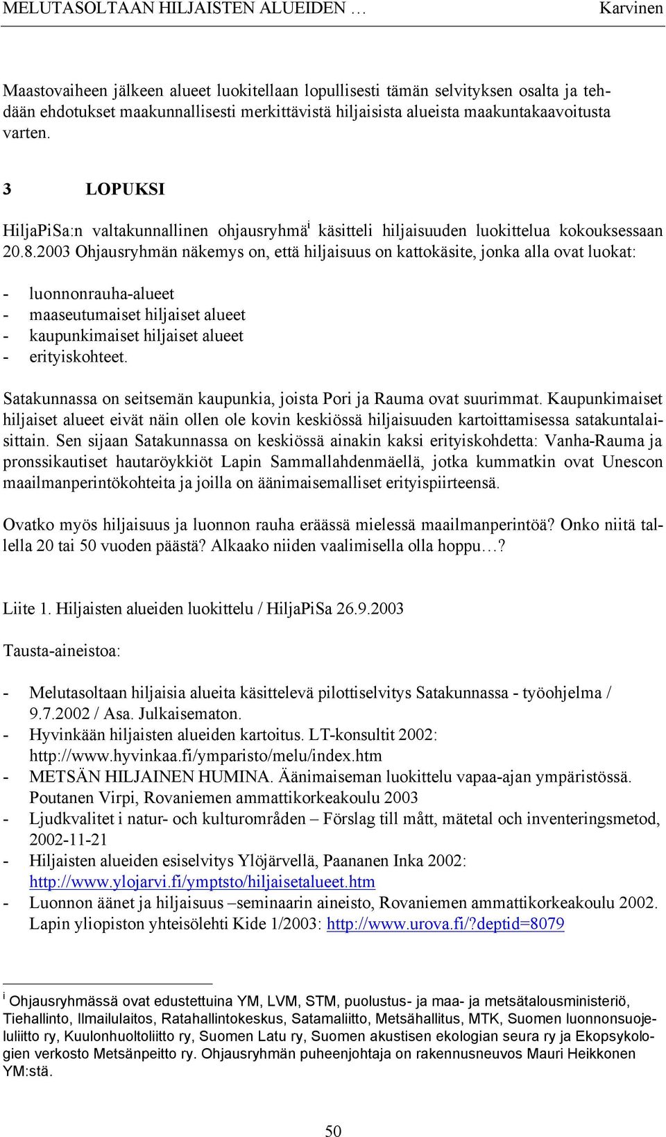 2003 Ohjausryhmän näkemys on, että hiljaisuus on kattokäsite, jonka alla ovat luokat: - luonnonrauha-alueet - maaseutumaiset hiljaiset alueet - kaupunkimaiset hiljaiset alueet - erityiskohteet.